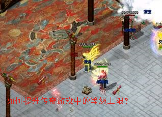 如何提升传奇游戏中的等级上限? 如何提升传奇游戏中的等级上限?