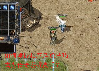 如何掌握相互消除技巧成为传奇游戏高手? 如何掌握相互消除技巧成为传奇游戏高手?