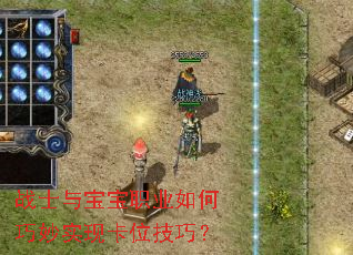 战士与宝宝职业如何巧妙实现卡位技巧? 战士与宝宝职业如何巧妙实现卡位技巧?