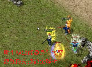 哪个职业能隐身?传奇游戏隐身技能全解析 哪个职业能隐身?传奇游戏隐身技能全解析