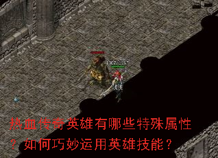 热血传奇英雄有哪些特殊属性?如何巧妙运用英雄技能? 热血传奇英雄有哪些特殊属性?如何巧妙运用英雄技能?