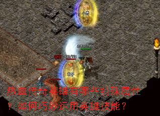 热血传奇英雄有哪些特殊属性?如何巧妙运用英雄技能? 热血传奇英雄有哪些特殊属性?如何巧妙运用英雄技能?
