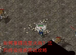 如何掌握流星火雨?法师终极技能实战攻略 如何掌握流星火雨?法师终极技能实战攻略