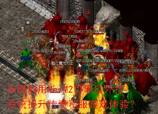如何利用MaxM2引擎反外挂系统提升传奇私服游戏体验? 如何利用MaxM2引擎反外挂系统提升传奇私服游戏体验?