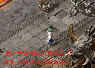 迷失荒漠地图打宝攻略?如何高效获取顶级装备? 迷失荒漠地图打宝攻略?如何高效获取顶级装备?