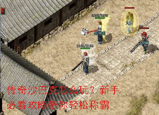 传奇沙巴克怎么玩?新手必看攻略带你轻松称霸 传奇沙巴克怎么玩?新手必看攻略带你轻松称霸