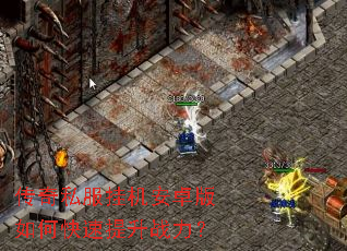 传奇私服挂机安卓版如何快速提升战力? 传奇私服挂机安卓版如何快速提升战力?