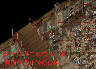 战士如何击败法师?掌握这些技巧轻松取胜 战士如何击败法师?掌握这些技巧轻松取胜