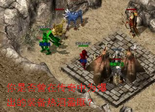 你是否曾在传奇中为爆出的装备热泪盈眶? 你是否曾在传奇中为爆出的装备热泪盈眶?