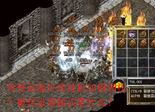 传奇私服外挂挂机如何调校?最佳设置秘诀是什么? 传奇私服外挂挂机如何调校?最佳设置秘诀是什么?
