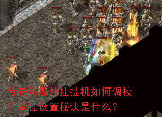 传奇私服外挂挂机如何调校?最佳设置秘诀是什么? 传奇私服外挂挂机如何调校?最佳设置秘诀是什么?