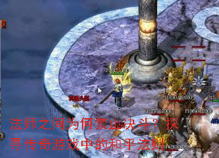 法师之间为何禁止决斗?探寻传奇游戏中的和平法则 法师之间为何禁止决斗?探寻传奇游戏中的和平法则