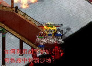 如何利用胡军护航在传奇私服中称霸沙场? 如何利用胡军护航在传奇私服中称霸沙场?