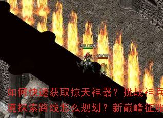 如何快速获取掠天神器?挑战神兵有何技巧?秘境探索路线怎么规划?新巅峰征服策略是什么? 如何快速获取掠天神器?挑战神兵有何技巧?秘境探索路线怎么规划?新巅峰征服策略是什么?