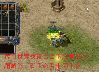 传奇世界英雄合击下载常见问题解答:新手必看十问十答 传奇世界英雄合击下载常见问题解答:新手必看十问十答