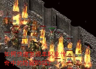 如何快速发现单职业传奇中的隐藏BOSS? 如何快速发现单职业传奇中的隐藏BOSS?