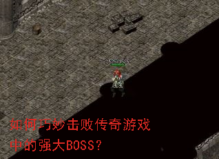 如何巧妙击败传奇游戏中的强大BOSS? 如何巧妙击败传奇游戏中的强大BOSS?