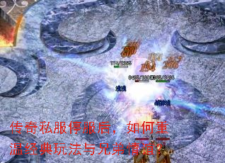 传奇私服停服后,如何重温经典玩法与兄弟情谊? 传奇私服停服后,如何重温经典玩法与兄弟情谊?