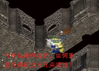 传奇私服停服后,如何重温经典玩法与兄弟情谊? 传奇私服停服后,如何重温经典玩法与兄弟情谊?