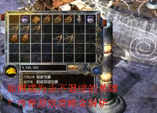 如何成为永不退缩的英雄?传奇游戏攻略全解析 如何成为永不退缩的英雄?传奇游戏攻略全解析