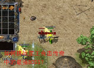 如何挑战星王合击传奇中的最强BOSS? 如何挑战星王合击传奇中的最强BOSS?