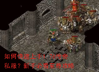 如何快速上手1.76传奇私服?新手必看至尊攻略 如何快速上手1.76传奇私服?新手必看至尊攻略