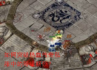 如何突破热血传奇私服中的等级瓶颈? 如何突破热血传奇私服中的等级瓶颈?